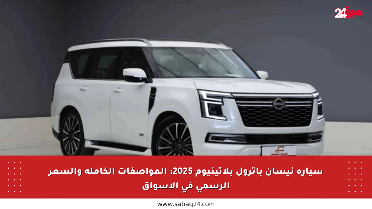 سيارة نيسان باترول بلاتينيوم 2025: المواصفات الكاملة والسعر الرسمي في الأسواق